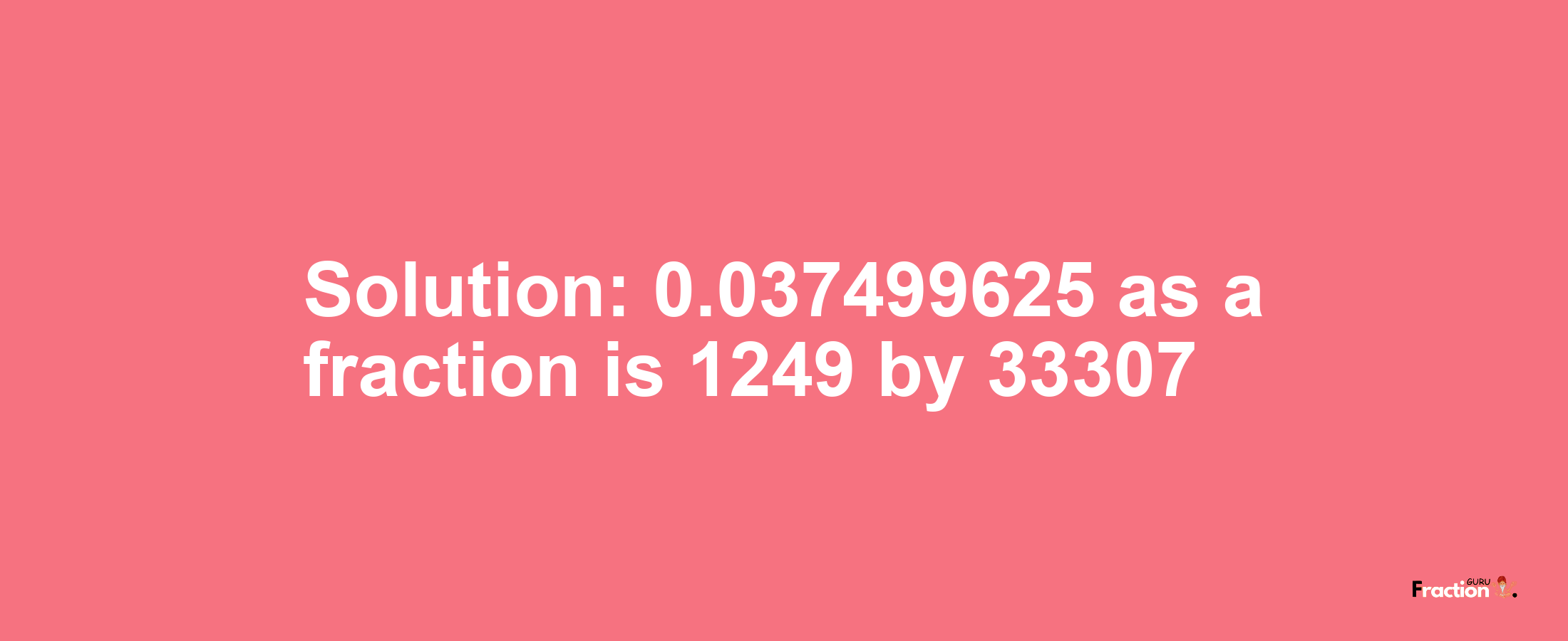 Solution:0.037499625 as a fraction is 1249/33307